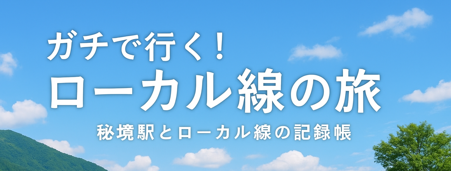 ガチで行く！ローカル線の旅